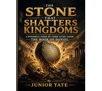 The Stone That Shatters Kingdoms: A Powerful Verse by Verse Study Guide of the Book of Daniel