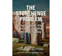 The Stonehenge Problem: What We Know, What We Don’t, and Why We Keep Arguing