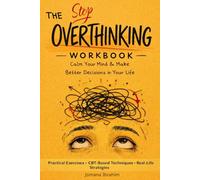 The Stop Overthinking Workbook: Calm Your Mind & Make Better Decisions in Your Life: Practical Exercises, CBT-Based Techniques, and Real-Life Strategies