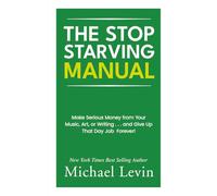 The Stop Starving Manual: Make Serious Money from Your Music, Art, or Writing . . . and Give Up That Day Job Forever!
