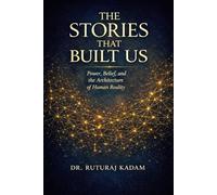 THE STORIES THAT BUILT US: Power, Belief, and the Architecture of Human Reality