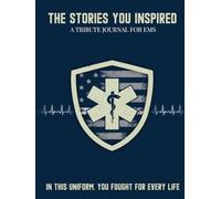 The Stories You Inspired: A Tribute Journal for EMTs and Paramedics - A Memory Book for Retirement, Farewell, or Memorial Tribute: In This Uniform, You Fought for Every Life