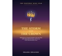 The Storm and the Crown: The Esoteric King Lear: Shakespeare's Tragedy Decoded as the Inner Map of the Abdicated Sovereign, and the Law of the Self-Generated Crown