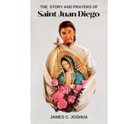 The Story And Prayers Of Saint Juan Diego