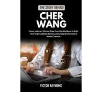 THE STORY BEHIND CHER WANG: How a Visionary Woman Rose from Humble Roots to Build Tech Empires, Break Barriers, and Unlock the Secrets of Wealth Creation