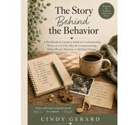 The Story Behind the Behavior: A Caregiver’s Guide to Understanding What a Loved One May Be Communicating When Words, Memory, or Abilities Change
