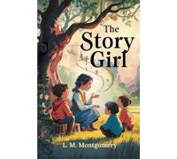 The Story Girl: Timeless Tales of Friendship, Adventure, and Childhood Magic