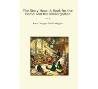 The Story Hour: A Book for the Home and the Kindergarten