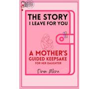 THE STORY I LEAVE FOR YOU: A Mother's Guided Keepsake for her daughter
