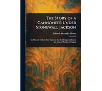 The Story of a Cannoneer Under Stonewall Jackson