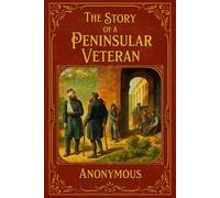 The Story of a Peninsular Veteran: From Boyhood to the Battlefield - A Classic Tale of the 43rd Light Infantry (Restored Edition)