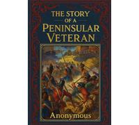 The Story of a Peninsular Veteran: From Boyhood to the Battlefield - A Classic Tale of the 43rd Light Infantry (Restored Edition)