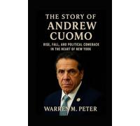 The Story of Andrew Cuomo: Rise, Fall, and Political Comeback in the Heart of New York