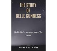 THE STORY OF BELLE GUNNESS: Her Life, Her Crimes, and the Mystery That Endures