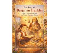 (The Story of Benjamin Franklin: From a Book-Loving Boy to a World-Changing Thinker