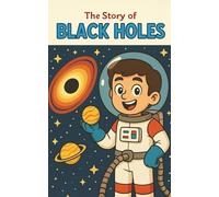 The Story of Black Holes: A Space Adventure for Kids About Black Holes, Time Travel, Gravity, and the Universe | Educational Astronomy Book for ... Wormholes, and the Wonders of Science