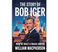 The Story of Bob Iger .: How He Built a Magic Empire