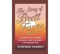 The Story Of Brett Favre: A Journey of Triumph, Scandal, and the Quest for Redemption