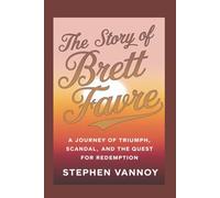 The Story Of Brett Favre: A Journey of Triumph, Scandal, and the Quest for Redemption