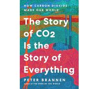 The Story of CO2 Is the Story of Everything: How Carbon Dioxide Made Our World