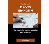 The Story of David Einhorn: The Search for Truth in a Market Built on Illusion