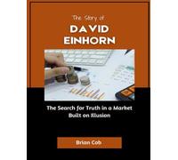 The Story of David Einhorn: The Search for Truth in a Market Built on Illusion