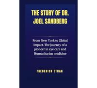 The Story of Dr. Joel Sandberg.: From New York to Global Impact. The journey of a pioneer in eye care and Humanitarian medicine