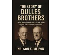 The Story of Dulles Brothers: Inside the Secret Lives and Cold War Power Plays of John Foster and Allen Dulles