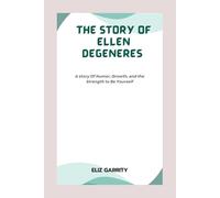 THE STORY OF ELLEN DEGENERES: A Story of Humor, Growth, and the Strength to Be Yourself