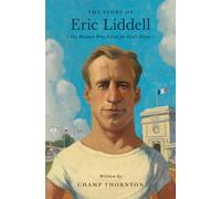 The Story of Eric Liddell: The Runner Who Lived for God's Glory