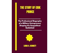 The Story of Erik prince: The Professional Biography of a Military Entrepreneur Shaping the Geopolitical Battlefield