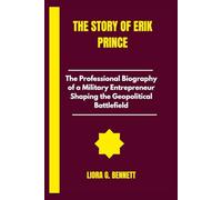 The Story of Erik prince: The Professional Biography of a Military Entrepreneur Shaping the Geopolitical Battlefield