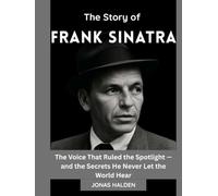 THE STORY OF FRANK SINATRA: The Voice That Ruled the Spotlight - and the Secrets He Never Let the World Hear