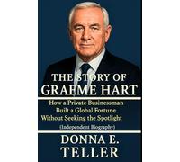 THE STORY OF GRAEME HART: How a Private Businessman Built a Global Fortune Without Seeking the Spotlight (Independent Biography)