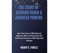 THE STORY OF HOWARD RUBIN & JENNIFER POWERS: How Two Lives of Wealth and Influence Were Unraveled by the Truth and Survivors Who Sparked Change