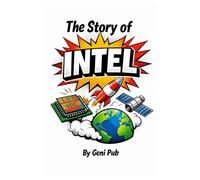The Story of Intel: Invisible Company That Shaped the Modern World