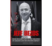 THE STORY OF JEFF BEZOS: From His Early Life to the Creation of Amazon and His Ongoing Impact