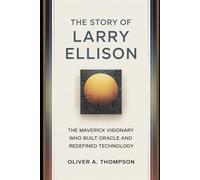 The Story Of Larry Ellison: The Maverick Visionary Who Built Oracle and Redefined Technology