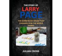 The Story of Larry Page: The Dorm Room Dream That Changed How the World Thinks