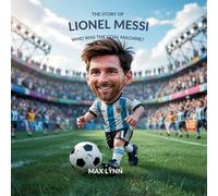 The Story of Lionel Messi: Who Was the Goal Machine?: 4