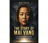 The Story of Mai Vang: A Journey from War to Faith, from Brokenness to Legacy