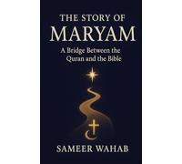 The Story of Maryam: A Bridge Between the Quran and the Bible: An English Translation and Commentary of Surah Maryam for Muslims and Christians