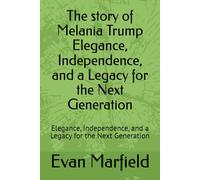 The story of Melania Trump Elegance, Independence, and a Legacy for the Next Generation: Elegance, Independence, and a Legacy for the Next Generation