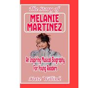The story of MELANIE MARTINEZ: An Inspiring Musical Biography For Young Readers