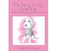 The Story of My Love Bug: The Dog That Taught Me Patience, Resilience and Unconditional Love