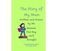 The Story of My Mum; Written and Drawn by Me: Because One Hug Isn’t Enough! A simple, personalized workbook for 5-12 year old kids; 26 pages
