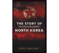 The story of north korea: How Kim Il-Sung, Kim Jong-Il, and Kim Jong-Un Built the World’s Most Isolated Regime: 4