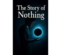 The Story Of Nothing: How Emptiness Shapes the Universe, Philosophy, and the Human Spirit
