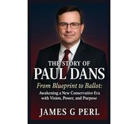 The story of Paul Dans: From Blueprint to Ballot: Awakening a New Conservative Era with Vision, Power, and Purpose