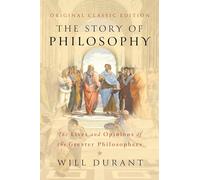 The Story of Philosophy (Original Classic Edition): The Lives and Opinions of The Greater Philosophers